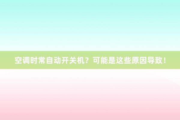 空调时常自动开关机？可能是这些原因导致！